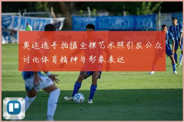 奥运选手拍摄全裸艺术照引发公众讨论体育精神与形象表达