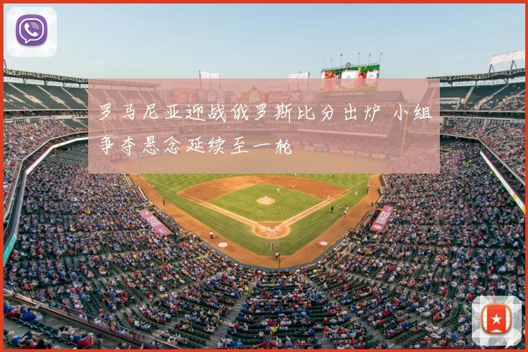 罗马尼亚迎战俄罗斯比分出炉 小组争夺悬念延续至一轮