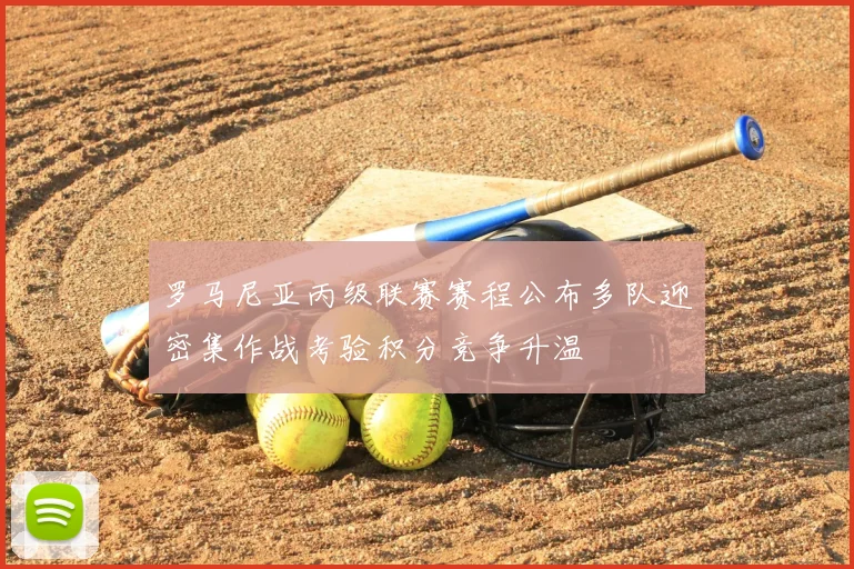 罗马尼亚丙级联赛赛程公布多队迎密集作战考验积分竞争升温