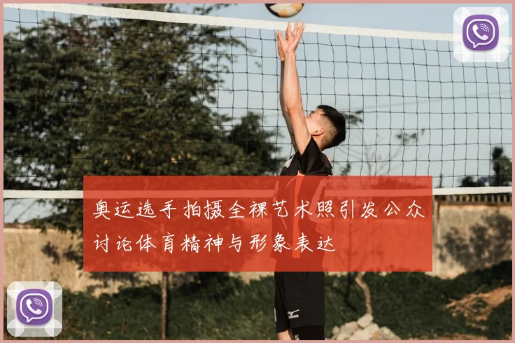 奥运选手拍摄全裸艺术照引发公众讨论体育精神与形象表达