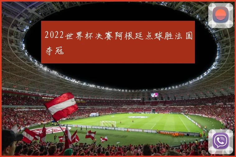2022世界杯决赛阿根廷点球胜法国夺冠