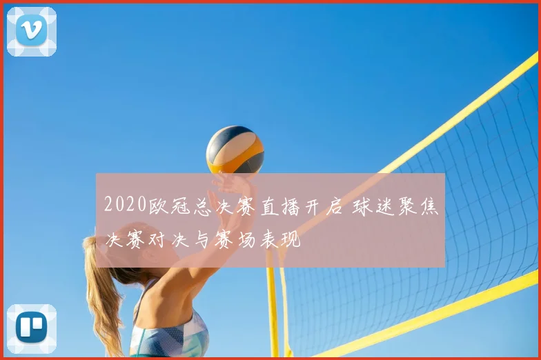 2020欧冠总决赛直播开启 球迷聚焦决赛对决与赛场表现