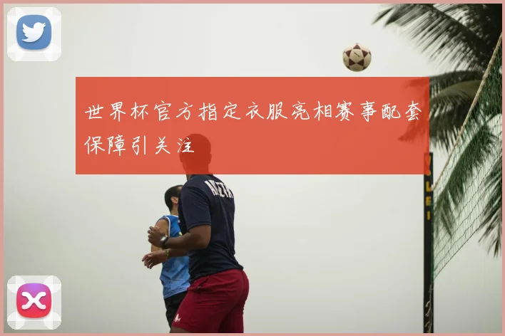 世界杯官方指定衣服亮相赛事配套保障引关注