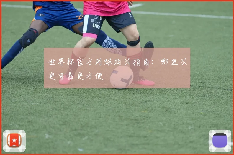 世界杯官方用球购买指南：哪里买更可靠更方便