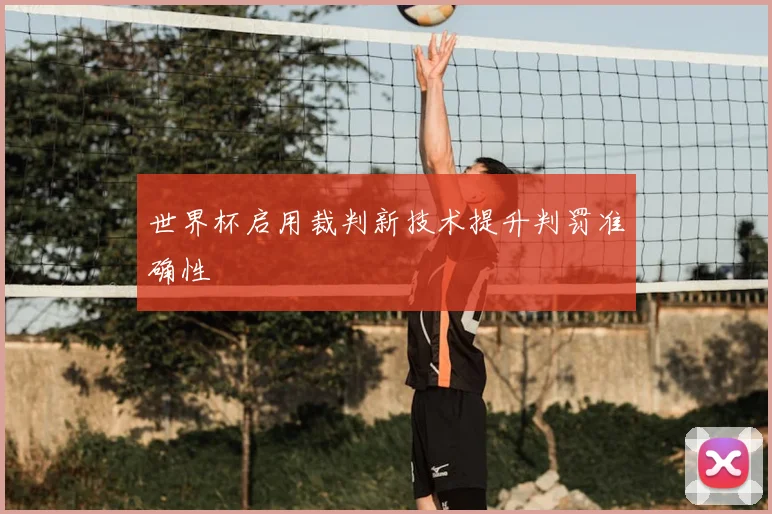 世界杯启用裁判新技术提升判罚准确性