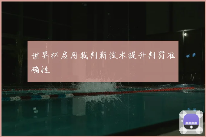 世界杯启用裁判新技术提升判罚准确性