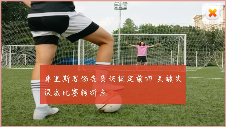 库里斯客场告负仍锁定前四 关键失误成比赛转折点