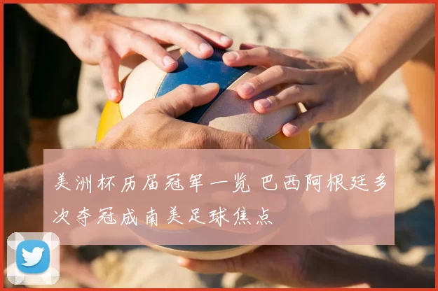 美洲杯历届冠军一览 巴西阿根廷多次夺冠成南美足球焦点