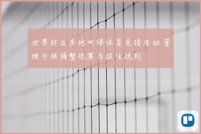 世界杯后多地叫停体育竞猜活动 管理升级调整观赛与投注规则