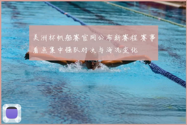 美洲杯帆船赛官网公布新赛程 赛事看点集中强队对决与海况变化