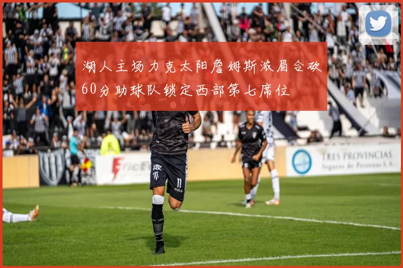 湖人主场力克太阳詹姆斯浓眉合砍60分助球队锁定西部第七席位