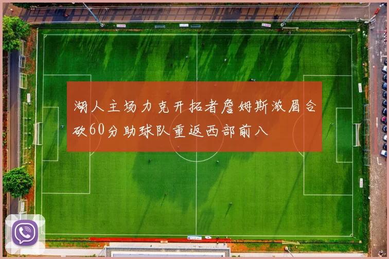 湖人主场力克开拓者詹姆斯浓眉合砍60分助球队重返西部前八