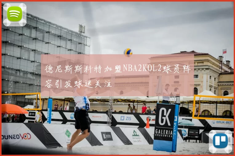 德尼斯斯科特加盟NBA2KOL2球员阵容引发球迷关注