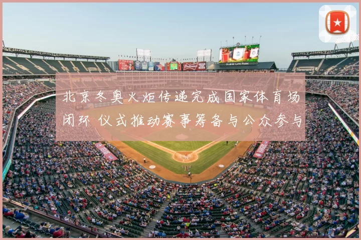 北京冬奥火炬传递完成国家体育场闭环 仪式推动赛事筹备与公众参与