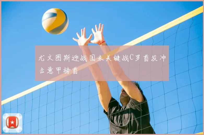 尤文图斯迎战国米关键战C罗首发冲击意甲榜首