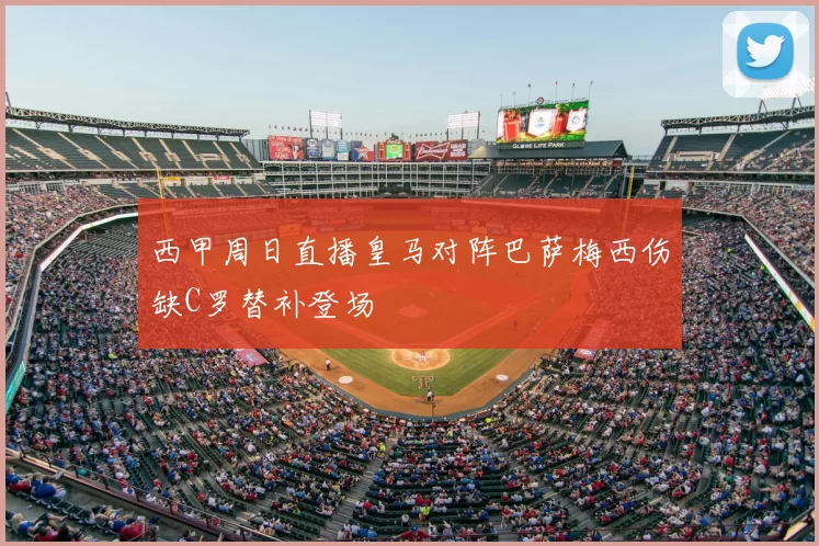 西甲周日直播皇马对阵巴萨梅西伤缺C罗替补登场