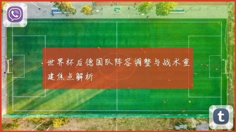 世界杯后德国队阵容调整与战术重建焦点解析