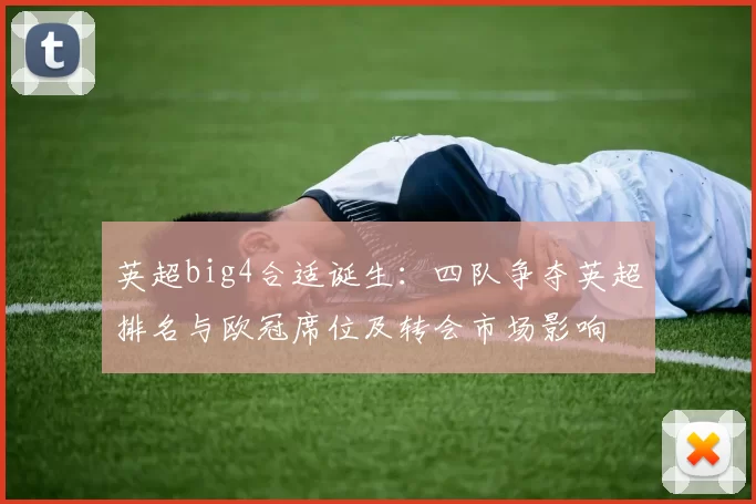 英超big4合适诞生：四队争夺英超排名与欧冠席位及转会市场影响