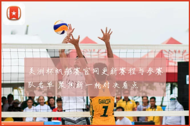 美洲杯帆船赛官网更新赛程与参赛队名单 聚焦新一轮对决看点