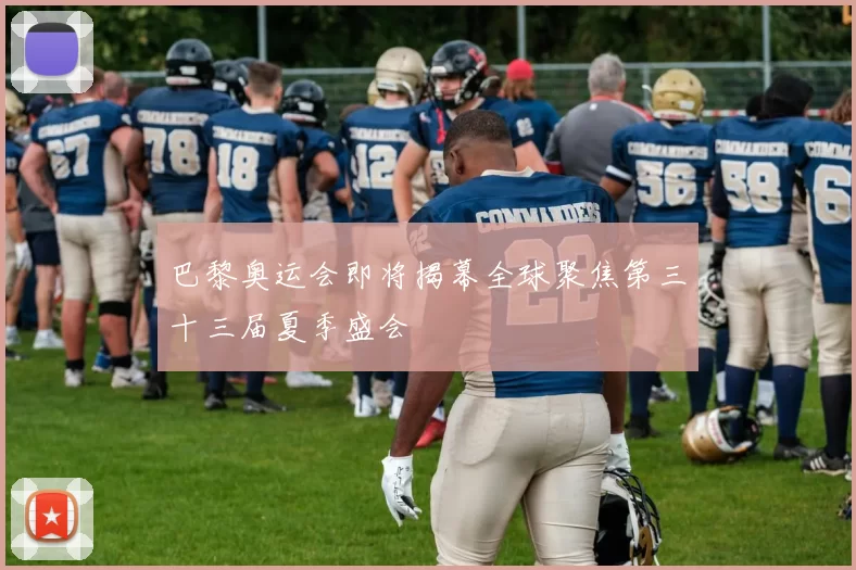 巴黎奥运会即将揭幕全球聚焦第三十三届夏季盛会