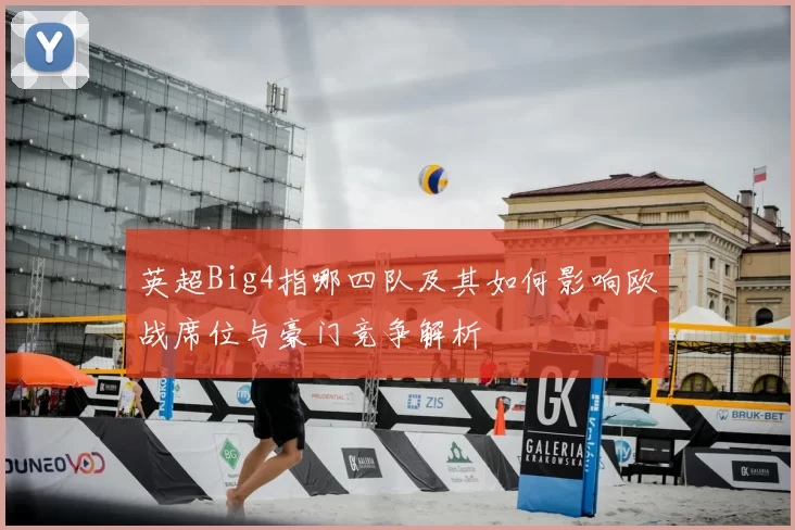 英超Big4指哪四队及其如何影响欧战席位与豪门竞争解析