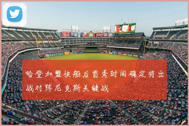 哈登加盟快船后首秀时间确定将出战对阵尼克斯关键战