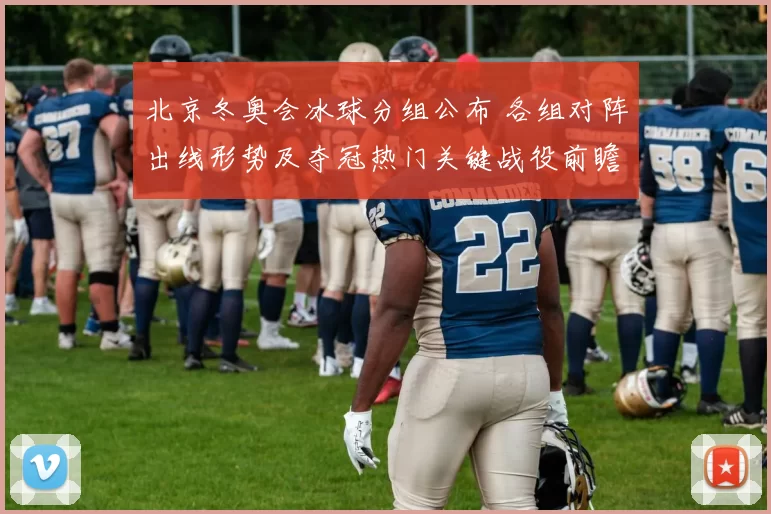 北京冬奥会冰球分组公布 各组对阵出线形势及夺冠热门关键战役前瞻
