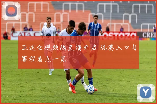 亚运会视频线直播开启 观赛入口与赛程看点一览